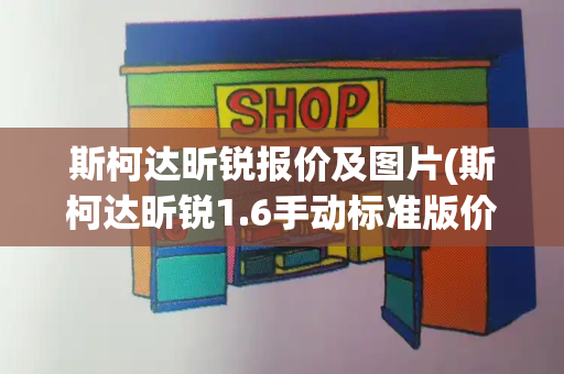 斯柯达昕锐报价及图片(斯柯达昕锐1.6手动标准版价格)