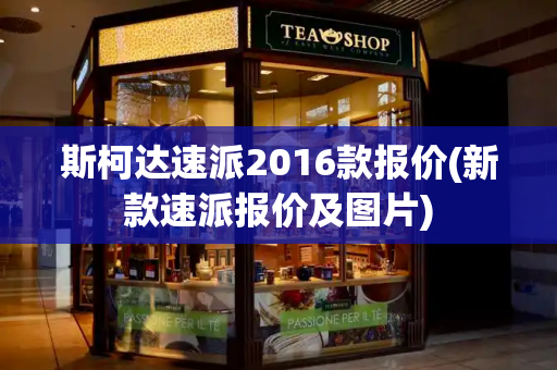 斯柯达速派2016款报价(新款速派报价及图片)