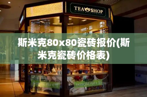 斯米克80x80瓷砖报价(斯米克瓷砖价格表)