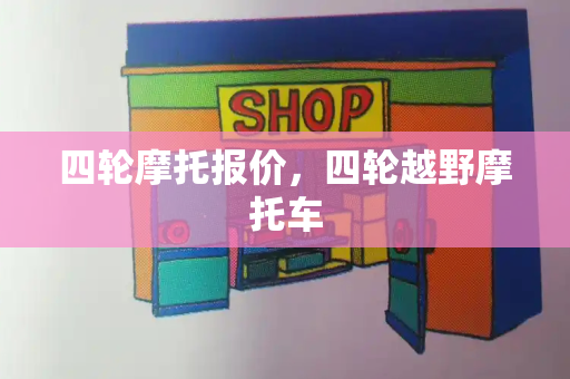 四轮摩托报价，四轮越野摩托车-第1张图片-星选测评