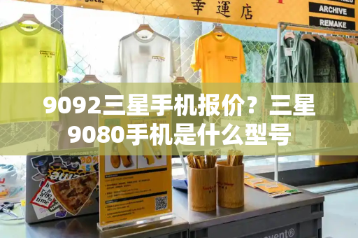 9092三星手机报价？三星9080手机是什么型号