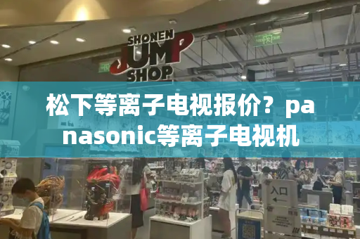 松下等离子电视报价？panasonic等离子电视机