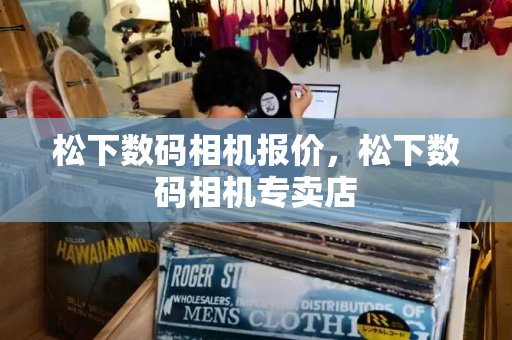 松下数码相机报价，松下数码相机专卖店