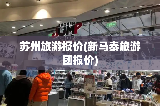 苏州旅游报价(新马泰旅游团报价)-第1张图片-星选测评