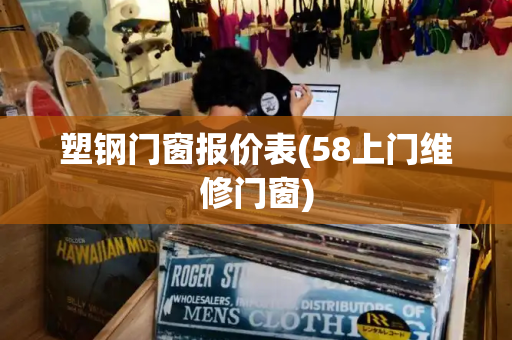 塑钢门窗报价表(58上门维修门窗)