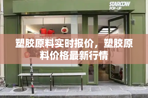 塑胶原料实时报价，塑胶原料价格最新行情
