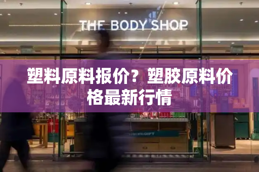 塑料原料报价？塑胶原料价格最新行情