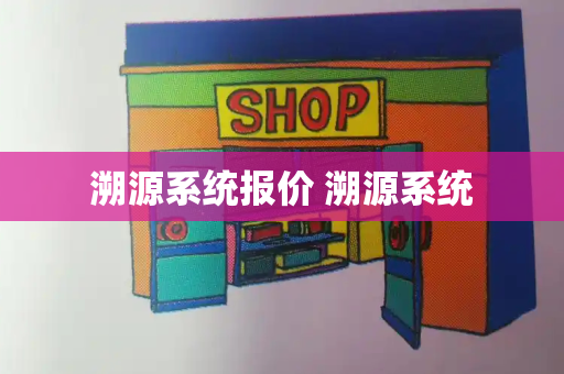溯源系统报价 溯源系统-第1张图片-星选测评