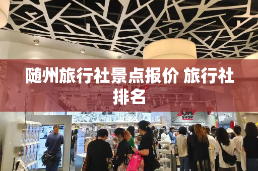 随州旅行社景点报价 旅行社排名-第1张图片-星选测评