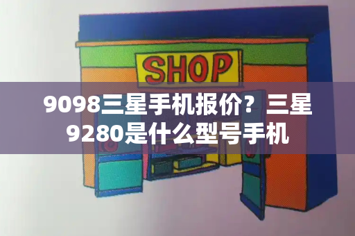 9098三星手机报价？三星9280是什么型号手机