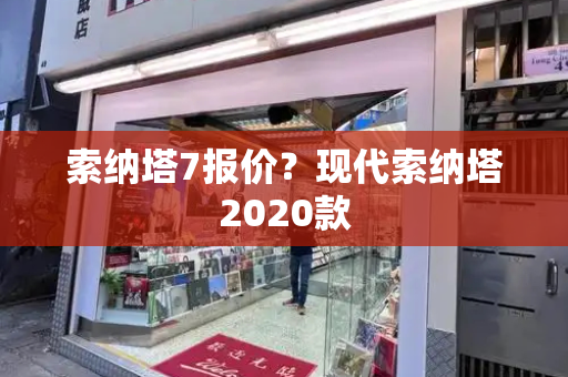 索纳塔7报价？现代索纳塔2020款