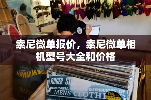 索尼微单报价，索尼微单相机型号大全和价格