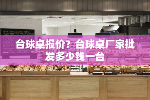 台球桌报价？台球桌厂家批发多少钱一台