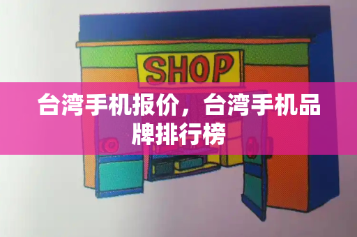 台湾手机报价，台湾手机品牌排行榜