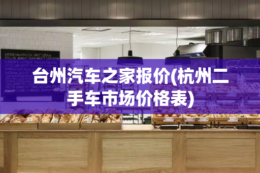 台州汽车之家报价(杭州二手车市场价格表)