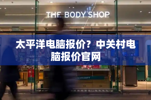 太平洋电脑报价？中关村电脑报价官网-第1张图片-星选测评