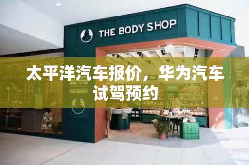 太平洋汽车报价，华为汽车试驾预约-第1张图片-星选测评