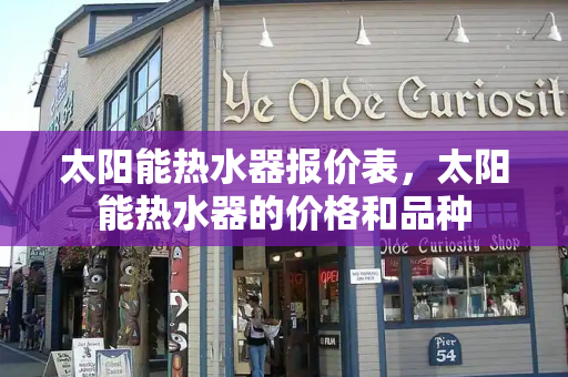 太阳能热水器报价表，太阳能热水器的价格和品种