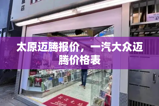 太原迈腾报价，一汽大众迈腾价格表-第1张图片-星选测评