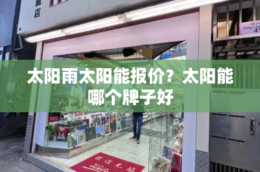 太阳雨太阳能报价？太阳能哪个牌子好