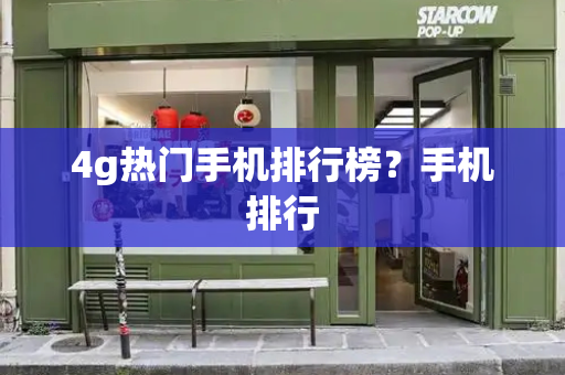 4g热门手机排行榜？手机排行-第1张图片-星选测评