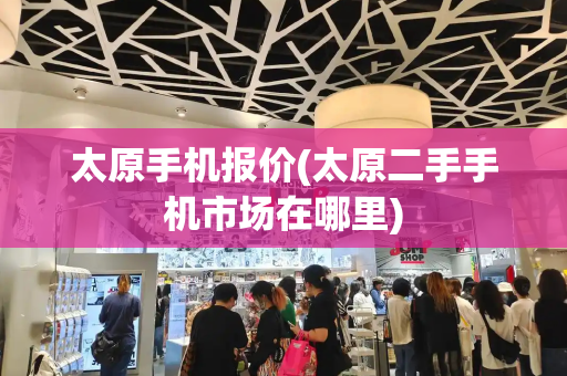 太原手机报价(太原二手手机市场在哪里)-第1张图片-星选测评
