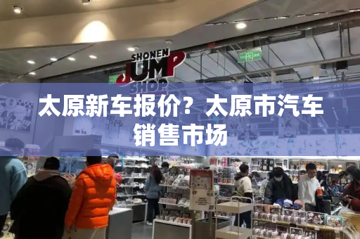 太原新车报价？太原市汽车销售市场