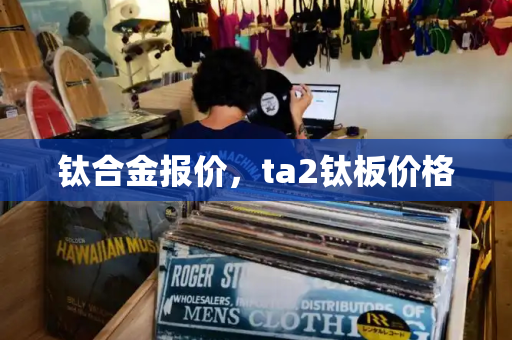 钛合金报价，ta2钛板价格-第1张图片-星选测评