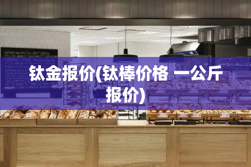 钛金报价(钛棒价格 一公斤报价)