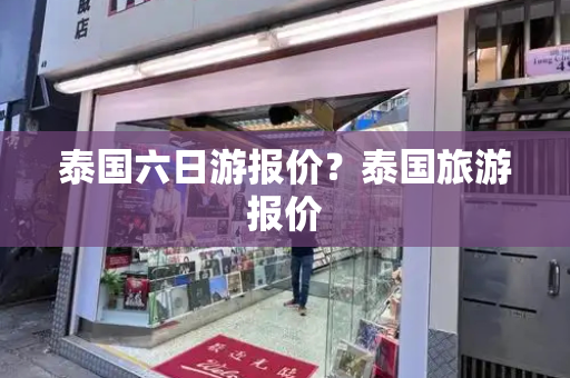 泰国六日游报价？泰国旅游报价