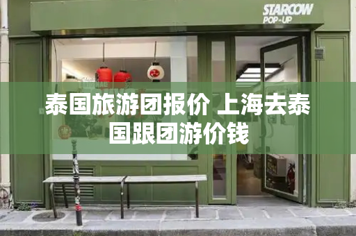 泰国旅游团报价 上海去泰国跟团游价钱