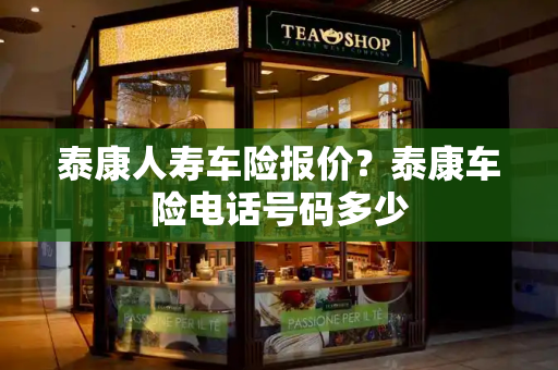 泰康人寿车险报价？泰康车险电话号码多少-第1张图片-星选测评