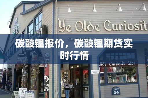 碳酸锂报价，碳酸锂期货实时行情-第1张图片-星选测评