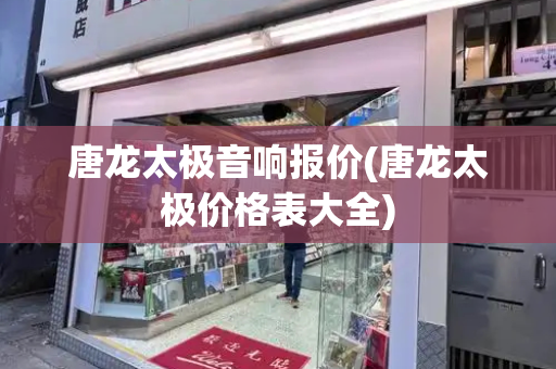 唐龙太极音响报价(唐龙太极价格表大全)