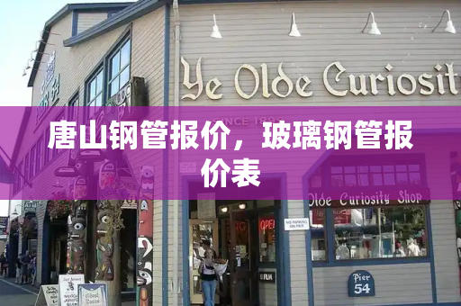 唐山钢管报价，玻璃钢管报价表