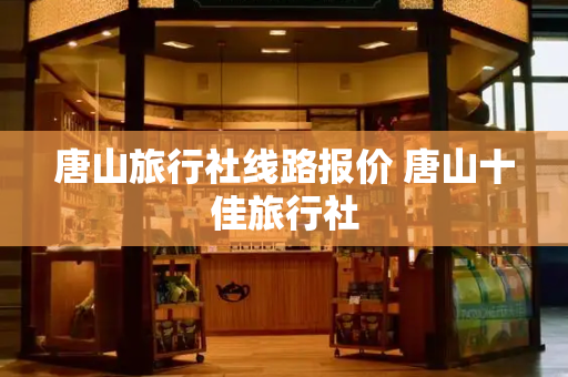 唐山旅行社线路报价 唐山十佳旅行社