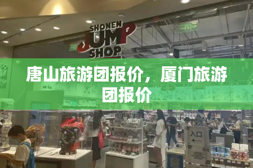唐山旅游团报价，厦门旅游团报价