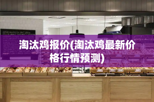 淘汰鸡报价(淘汰鸡最新价格行情预测)