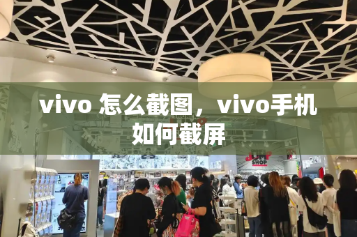 vivo 怎么截图，vivo手机如何截屏