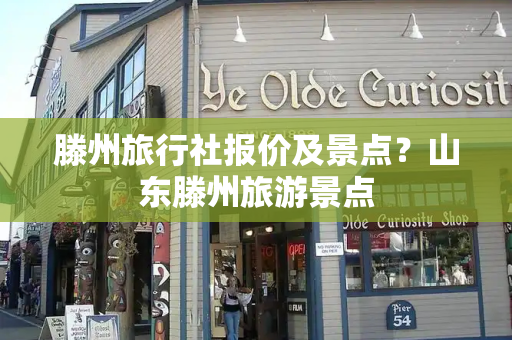 滕州旅行社报价及景点？山东滕州旅游景点