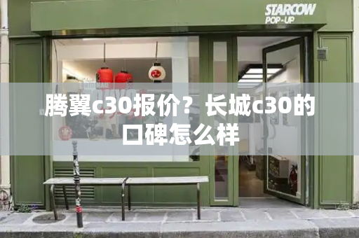腾翼c30报价？长城c30的口碑怎么样-第1张图片-星选测评