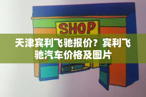 天津宾利飞驰报价？宾利飞驰汽车价格及图片