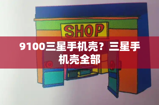 9100三星手机壳？三星手机壳全部-第1张图片-星选测评