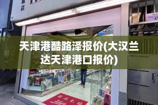 天津港酷路泽报价(大汉兰达天津港口报价)