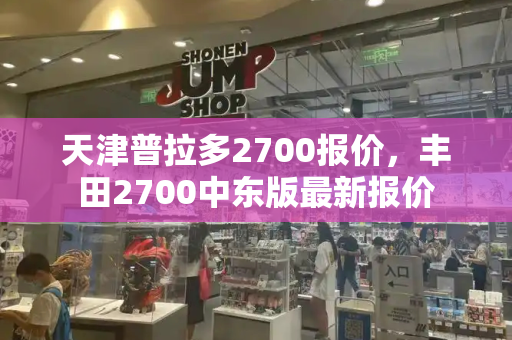 天津普拉多2700报价，丰田2700中东版最新报价