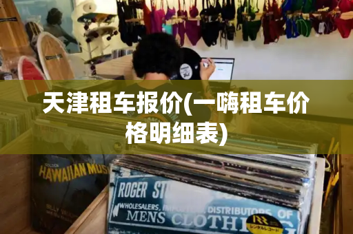 天津租车报价(一嗨租车价格明细表)