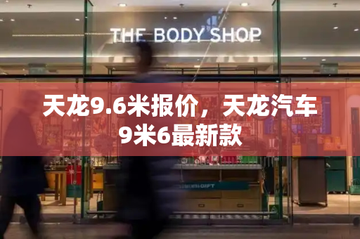 天龙9.6米报价，天龙汽车9米6最新款