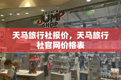 天马旅行社报价，天马旅行社官网价格表