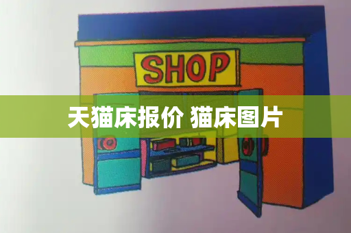 天猫床报价 猫床图片-第1张图片-星选测评