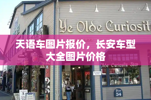 天语车图片报价，长安车型大全图片价格